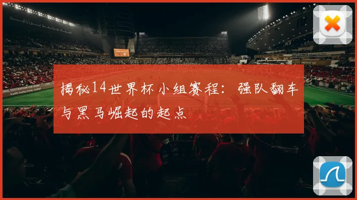 揭秘14世界杯小组赛程：强队翻车与黑马崛起的起点