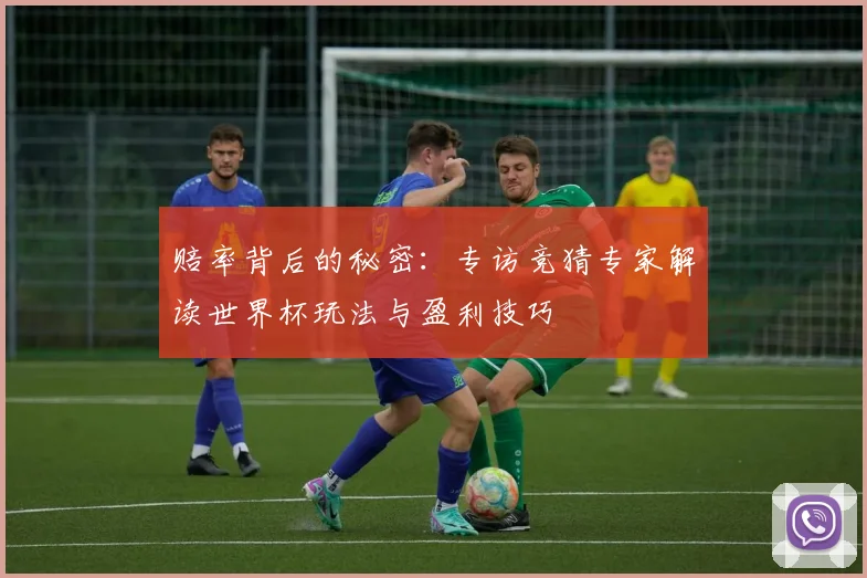 赔率背后的秘密：专访竞猜专家解读世界杯玩法与盈利技巧