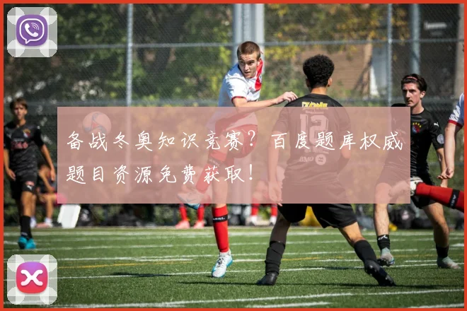 备战冬奥知识竞赛?百度题库权威题目资源免费获取!