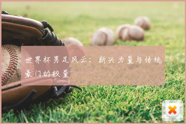 世界杯男足风云：新兴力量与传统豪门的较量