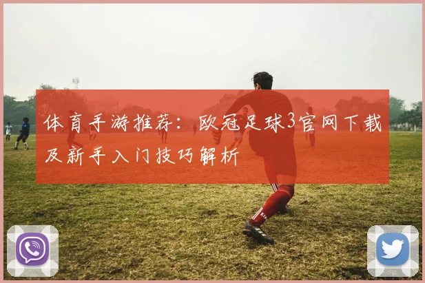 体育手游推荐：欧冠足球3官网下载及新手入门技巧解析