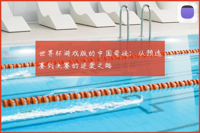 世界杯游戏版的中国奇迹：从预选赛到决赛的逆袭之路