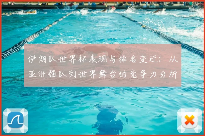 伊朗队世界杯表现与排名变迁：从亚洲强队到世界舞台的竞争力分析