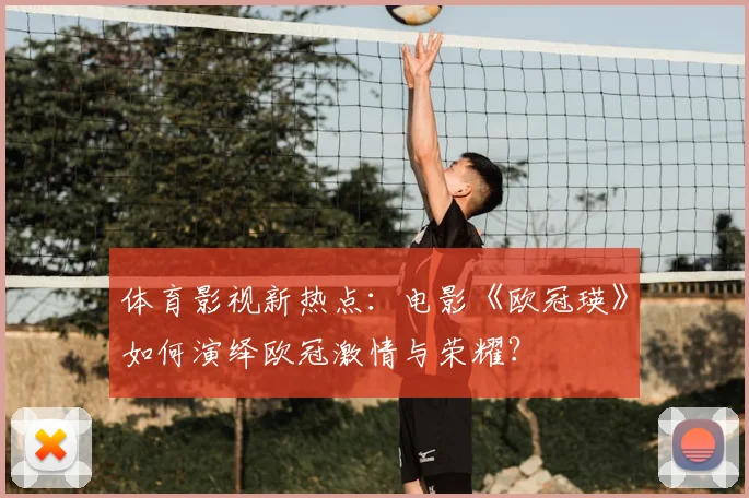 体育影视新热点：电影《欧冠瑛》如何演绎欧冠激情与荣耀？