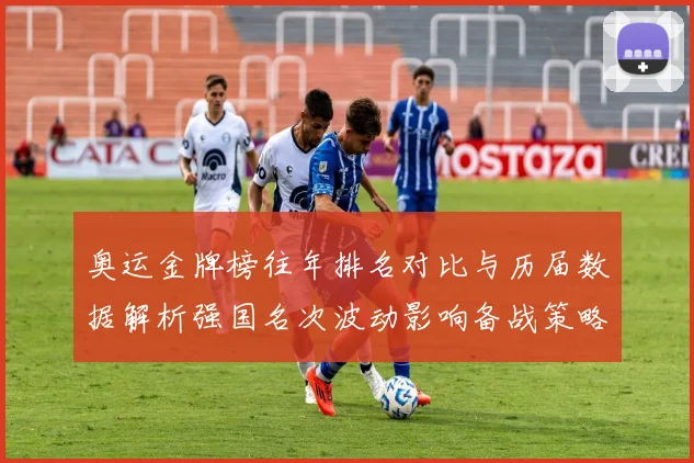奥运金牌榜往年排名对比与历届数据解析强国名次波动影响备战策略