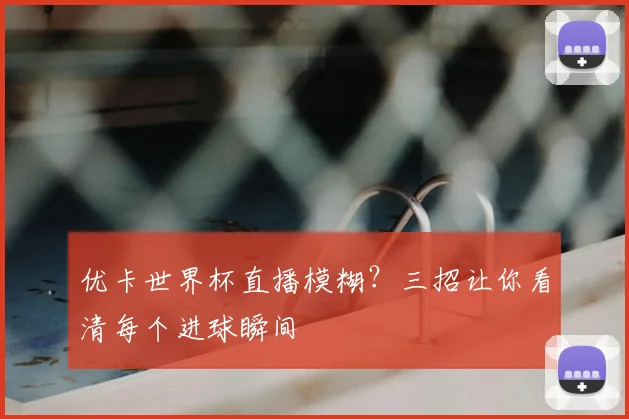 优卡世界杯直播模糊？三招让你看清每个进球瞬间