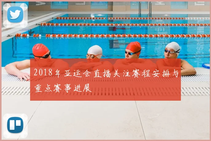 2018年亚运会直播关注赛程安排与重点赛事进展
