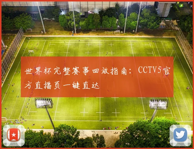 世界杯完整赛事回放指南：CCTV5官方直播页一键直达