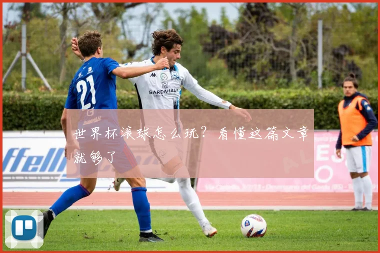 世界杯滚球怎么玩？看懂这篇文章就够了