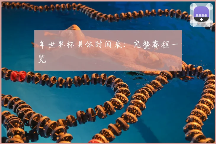 年世界杯具体时间表：完整赛程一览