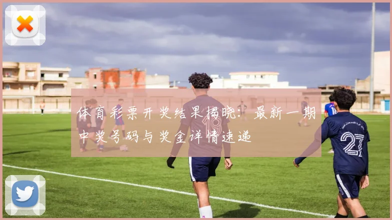 体育彩票开奖结果揭晓：最新一期中奖号码与奖金详情速递