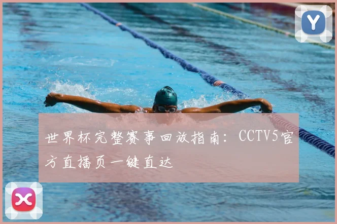 世界杯完整赛事回放指南：CCTV5官方直播页一键直达