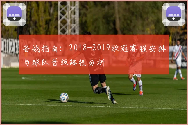 备战指南：2018-2019欧冠赛程安排与球队晋级路径分析