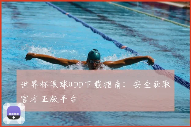 世界杯滚球app下载指南：安全获取官方正版平台