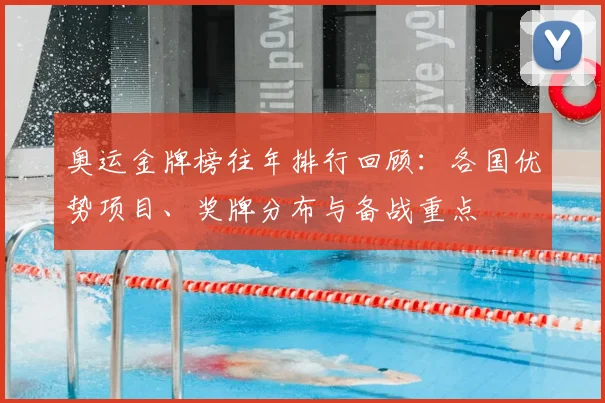 奥运金牌榜往年排行回顾:各国优势项目、奖牌分布与备战重点