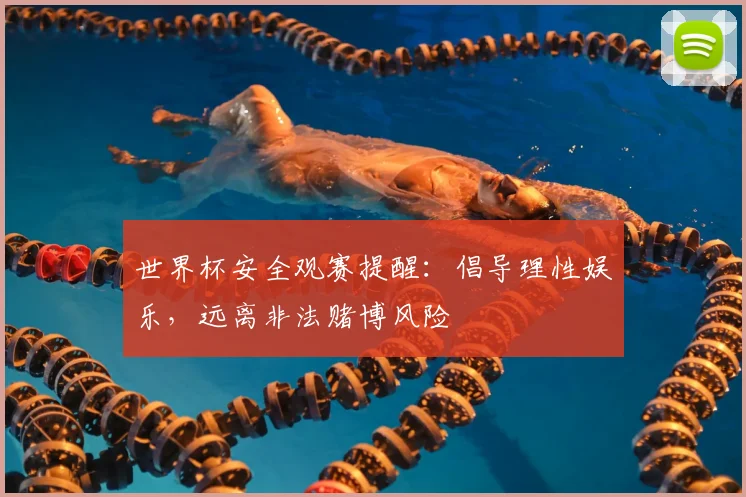 世界杯安全观赛提醒：倡导理性娱乐，远离非法赌博风险